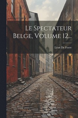 bokomslag Le Spectateur Belge, Volume 12...