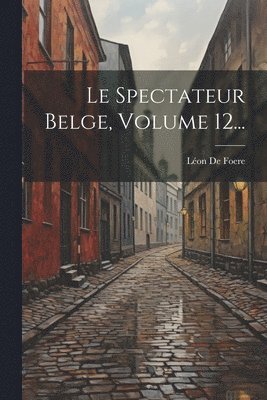 Spectateur Belge, Volume 12...