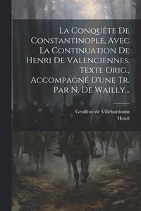 bokomslag La Conqute De Constantinople, Avec La Continuation De Henri De Valenciennes. Texte Orig., Accompagn D'une Tr. Par N. De Wailly...