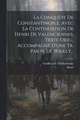 Geoffroy De Villehardouin, Geoffroy de Villehardouin - Conquête De Constantinople, Avec La Continuation De Henri De Valenciennes. Texte Orig., Accompagné D'une Tr. Par N. De Wailly..., Häftad