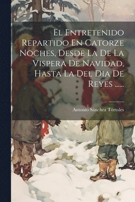 El Entretenido Repartido En Catorze Noches, Desde La De La Vispera De Navidad, Hasta La Del Dia De Reyes ...... 1