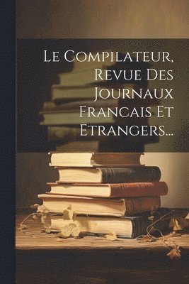 bokomslag Compilateur, Revue Des Journaux Francais Et Etrangers...