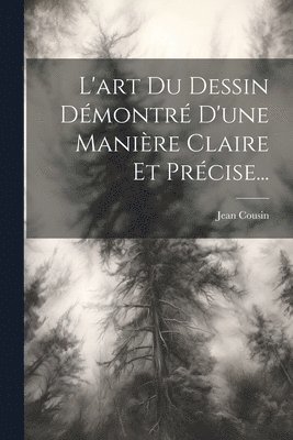 Jean Cousin - L'art Du Dessin Démontré D'une Manière Claire Et Précise..., Häftad