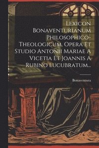 bokomslag Lexicon Bonaventurianum Philosophico-theologicum, Opera Et Studio Antonii Mariae A Vicetia Et Joannis A Rubino Lucubratum...