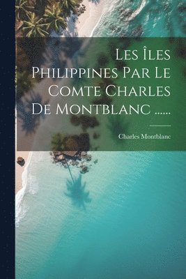 bokomslag Les Îles Philippines Par Le Comte Charles De Montblanc ......