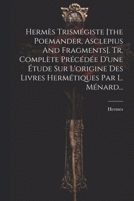 Hermes (Trismegistus ) - Hermès Trismégiste [the Poemander, Asclepius And Fragments]. Tr. Complète Précédée D'une Étude Sur L'origine Des Livres Hermétiques Par L. Ménard..., Häftad