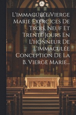 bokomslag L'immacule Vierge Marie Exercices De Trois, Neuf Et Trente Jours En L'honneur De L'immacule Conception De La B. Vierge Marie...