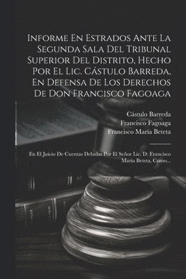 bokomslag Informe En Estrados Ante La Segunda Sala Del Tribunal Superior Del Distrito, Hecho Por El Lic. Cstulo Barreda, En Defensa De Los Derechos De Don Francisco Fagoaga