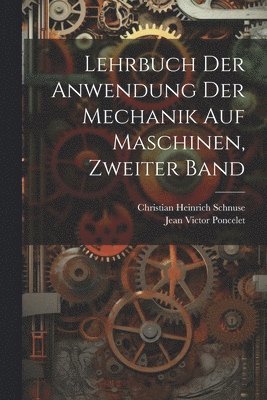 Lehrbuch der Anwendung der Mechanik auf Maschinen, Zweiter Band 1