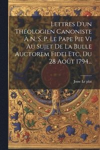 bokomslag Lettres D'un Thologien Canoniste  N. S. P. Le Pape Pie Vi Au Sujet De La Bulle Auctorem Fidei Etc, Du 28 Aot 1794...