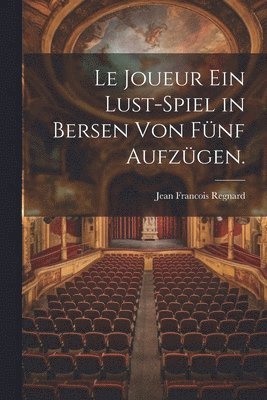 Jean Francois Regnard - Le Joueur ein Lust-Spiel in Bersen von fünf Aufzügen., Häftad