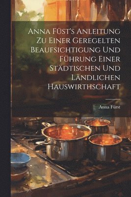 bokomslag Anna Fst's Anleitung zu einer geregelten Beaufsichtigung und Fhrung einer stdtischen und lndlichen Hauswirthschaft