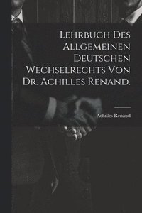 bokomslag Lehrbuch des allgemeinen deutschen Wechselrechts von Dr. Achilles Renand.