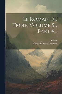 Le Roman De Troie, Volume 51, Part 4... 1
