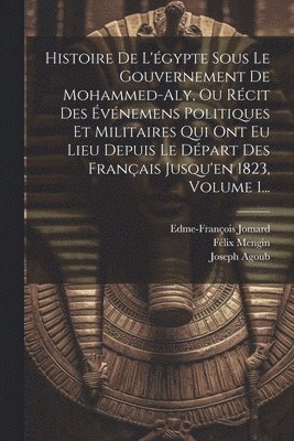 Félix Mengin, Edme-François Jomard, Joseph Agoub (1795-1832) - Histoire De L'égypte Sous Le Gouvernement De Mohammed-aly, Ou Récit Des Événemens Politiques Et Militaires Qui Ont Eu Lieu Depuis Le Départ Des Français Jusqu'en 1823, Volume 1..., Häftad