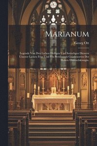 bokomslag Marianum: Legende von den lieben Heiligen und sottseligen Dienern unserer lieben Frau und fen berühmten Gnadenorten der Hohen Himmelskönigin.