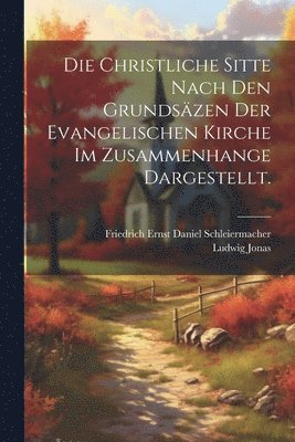 Die christliche Sitte nach den Grundszen der evangelischen Kirche im Zusammenhange dargestellt. 1