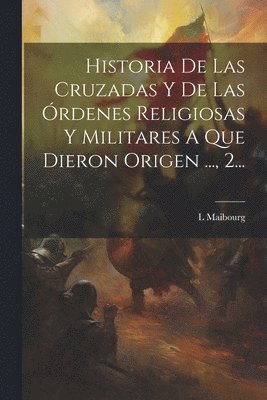 bokomslag Historia De Las Cruzadas Y De Las Órdenes Religiosas Y Militares A Que Dieron Origen ..., 2...