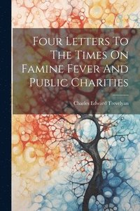 bokomslag Four Letters To The Times On Famine Fever And Public Charities