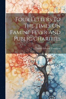 bokomslag Four Letters To The Times On Famine Fever And Public Charities