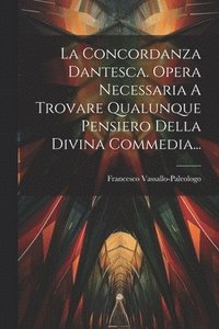 bokomslag La Concordanza Dantesca. Opera Necessaria A Trovare Qualunque Pensiero Della Divina Commedia...