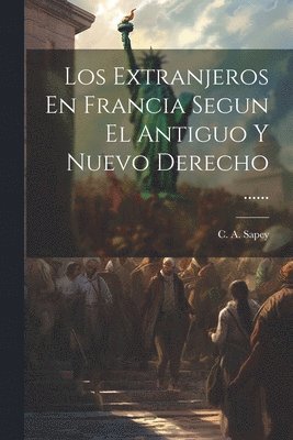 Los Extranjeros En Francia Segun El Antiguo Y Nuevo Derecho ...... 1