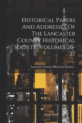 bokomslag Historical Papers And Addresses Of The Lancaster County Historical Society, Volumes 26-27