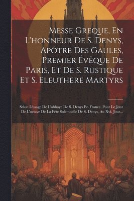 Messe Greque, En L'honneur De S. Denys, Aptre Des Gaules, Premier vque De Paris, Et De S. Rustique Et S. Eleuthere Martyrs 1