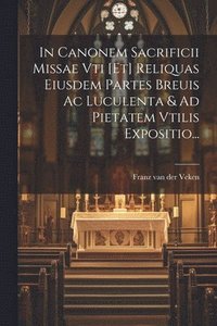 bokomslag In Canonem Sacrificii Missae Vti [et] Reliquas Eiusdem Partes Breuis Ac Luculenta & Ad Pietatem Vtilis Expositio...