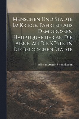 bokomslag Menschen und Stdte im Kriege, Fahrten aus dem groen Hauptquartier an die Aisne, an die Kste, in die belgischen Stdte