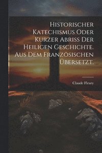 bokomslag Historischer Katechismus oder kurzer Abri der heiligen Geschichte. aus dem franzsischen bersetzt.