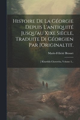 Histoire De La Géorgie Depuis L'antiquité Jusqu'au Xixe Siècle, Traduite Di Géorgien Par [originaltit.