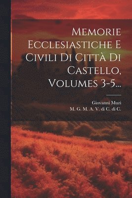 bokomslag Memorie Ecclesiastiche E Civili Di Citt Di Castello, Volumes 3-5...