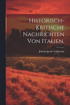 Historisch-kritische Nachrichten von Italien. 1