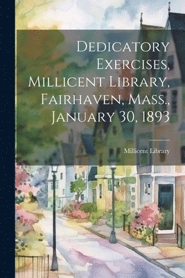 bokomslag Dedicatory Exercises, Millicent Library, Fairhaven, Mass., January 30, 1893