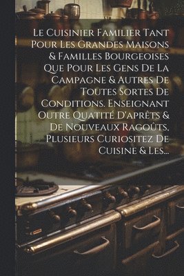 bokomslag Cuisinier Familier Tant Pour Les Grandes Maisons & Familles Bourgeoises Que Pour Les Gens De La Campagne & Autres De Toutes Sortes De Conditions. Enseignant Outre Quatité D'aprêts & De Nouveaux Rag...