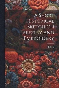 bokomslag Short Historical Sketch On Tapestry And Embroidery