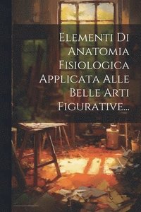 bokomslag Elementi Di Anatomia Fisiologica Applicata Alle Belle Arti Figurative...