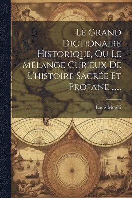 Le Grand Dictionaire Historique, Ou Le Mlange Curieux De L'histoire Sacre Et Profane ...... 1