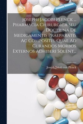 bokomslag Josephi Jacobi Plenck ... Pharmacia Chirurgica Seu Doctrina De Medicamentis Praeparatis Ac Compositis, Quae Ad Curandos Morbos Externos Adhiberi Solent...