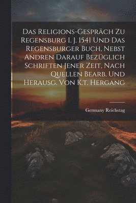 bokomslag Das Religions-gesprch Zu Regensburg I. J. 1541 Und Das Regensburger Buch, Nebst Andren Darauf Bezglich Schriften Jener Zeit, Nach Quellen Bearb. Und Herausg. Von K.t. Hergang