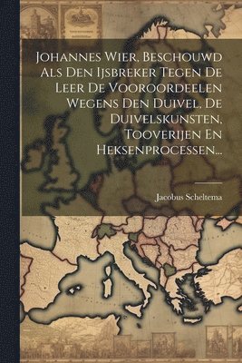 bokomslag Johannes Wier, Beschouwd Als Den Ijsbreker Tegen De Leer De Vooroordeelen Wegens Den Duivel, De Duivelskunsten, Tooverijen En Heksenprocessen...