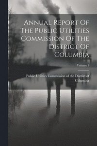 bokomslag Annual Report Of The Public Utilities Commission Of The District Of Columbia; Volume 1