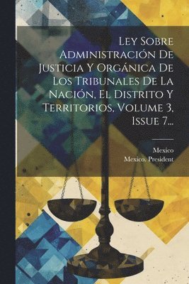 bokomslag Ley Sobre Administracin De Justicia Y Orgnica De Los Tribunales De La Nacin, El Distrito Y Territorios, Volume 3, Issue 7...