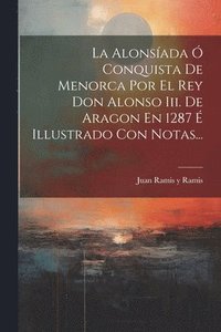 bokomslag La Alonsada  Conquista De Menorca Por El Rey Don Alonso Iii. De Aragon En 1287  Illustrado Con Notas...