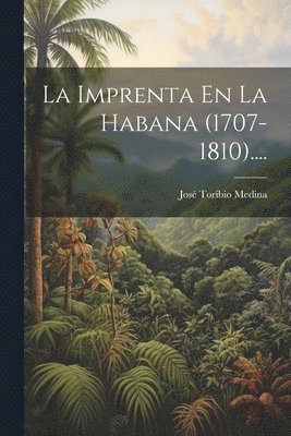 La Imprenta En La Habana (1707-1810).... 1