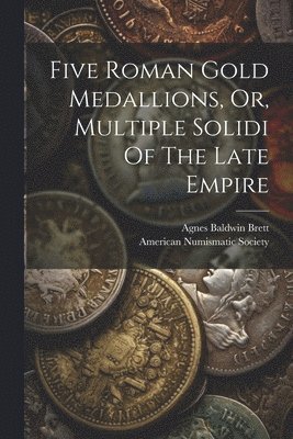 Five Roman Gold Medallions, Or, Multiple Solidi Of The Late Empire
