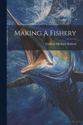 Frederic Michael Halford - Making A Fishery, Häftad