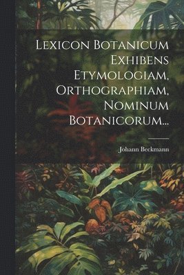 Johann Beckmann - Lexicon Botanicum Exhibens Etymologiam, Orthographiam, Nominum Botanicorum..., Häftad