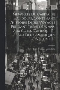 bokomslag Memoires Du Capitaine Landolpe, Contenant L'histoire De Ses Voyages Pendant Trente-six Ans, Aux Cotes D'afrique Et Aux Deux Ameriques, Volume 2...